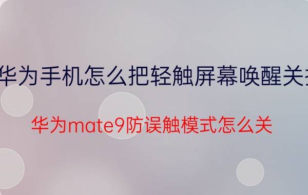 华为手机怎么把轻触屏幕唤醒关掉 华为mate9防误触模式怎么关？